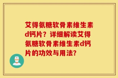 艾得氨糖软骨素维生素d钙片？详细解读艾得氨糖软骨素维生素d钙片的功效与用法？
