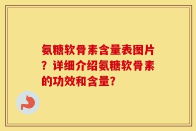 氨糖软骨素含量表图片？详细介绍氨糖软骨素的功效和含量？