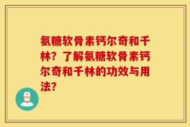 氨糖软骨素钙尔奇和千林？了解氨糖软骨素钙尔奇和千林的功效与用法？
