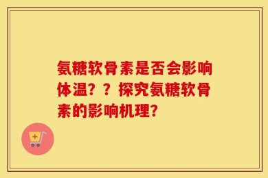 氨糖软骨素是否会影响体温？？探究氨糖软骨素的影响机理？