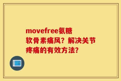 movefree氨糖软骨素痛风？解决关节疼痛的有效方法？