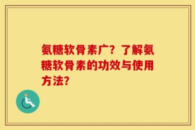 氨糖软骨素广？了解氨糖软骨素的功效与使用方法？