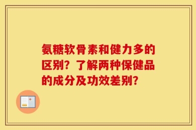 氨糖软骨素和健力多的区别？了解两种保健品的成分及功效差别？
