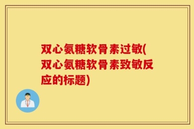 双心氨糖软骨素过敏(双心氨糖软骨素致敏反应的标题)