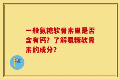一般氨糖软骨素里是否含有钙？了解氨糖软骨素的成分？