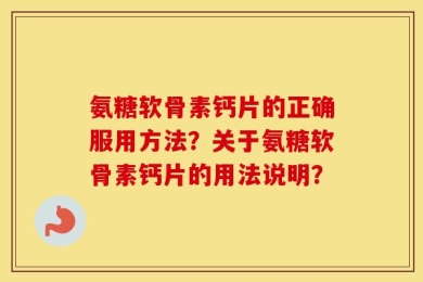 氨糖软骨素钙片的正确服用方法？关于氨糖软骨素钙片的用法说明？