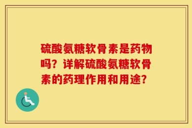 硫酸氨糖软骨素是药物吗？详解硫酸氨糖软骨素的药理作用和用途？
