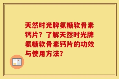 天然时光牌氨糖软骨素钙片？了解天然时光牌氨糖软骨素钙片的功效与使用方法？