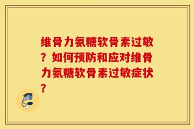 维骨力氨糖软骨素过敏？如何预防和应对维骨力氨糖软骨素过敏症状？