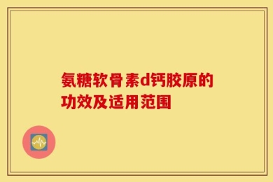 氨糖软骨素d钙胶原的功效及适用范围