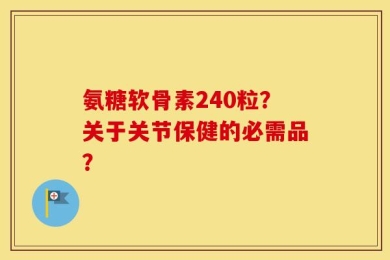 氨糖软骨素240粒？关于关节保健的必需品？
