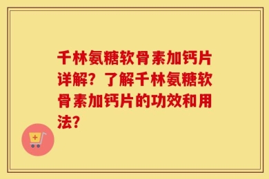 千林氨糖软骨素加钙片详解？了解千林氨糖软骨素加钙片的功效和用法？