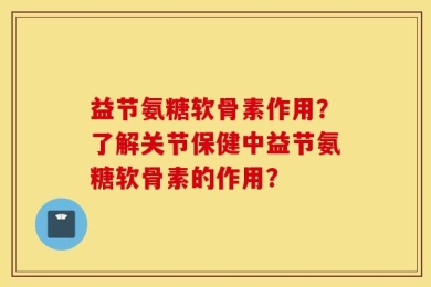 益节氨糖软骨素作用？了解关节保健中益节氨糖软骨素的作用？