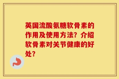 英国流酸氨糖软骨素的作用及使用方法？介绍软骨素对关节健康的好处？