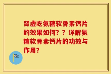 肾虚吃氨糖软骨素钙片的效果如何？？详解氨糖软骨素钙片的功效与作用？