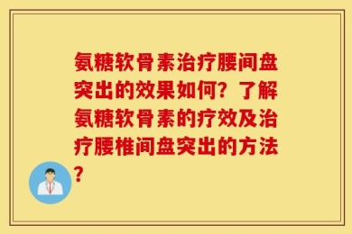 氨糖软骨素治疗腰间盘突出的效果如何？了解氨糖软骨素的疗效及治疗腰椎间盘突出的方法？