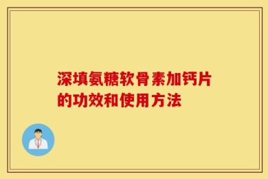 深填氨糖软骨素加钙片的功效和使用方法