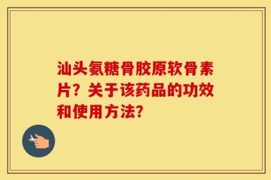 汕头氨糖骨胶原软骨素片？关于该药品的功效和使用方法？