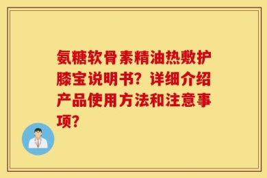 氨糖软骨素精油热敷护膝宝说明书？详细介绍产品使用方法和注意事项？