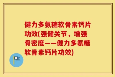 健力多氨糖软骨素钙片功效(强健关节，增强骨密度——健力多氨糖软骨素钙片功效)