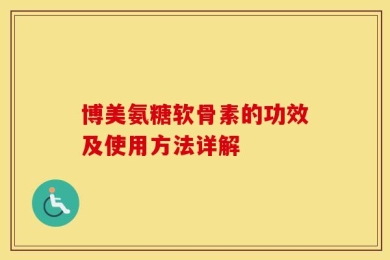 博美氨糖软骨素的功效及使用方法详解