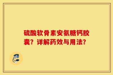硫酸软骨素安氨糖钙胶囊？详解药效与用法？