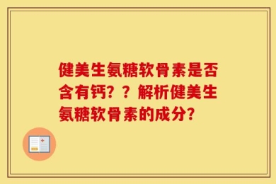 健美生氨糖软骨素是否含有钙？？解析健美生氨糖软骨素的成分？