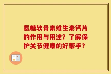 氨糖软骨素维生素钙片的作用与用途？了解保护关节健康的好帮手？