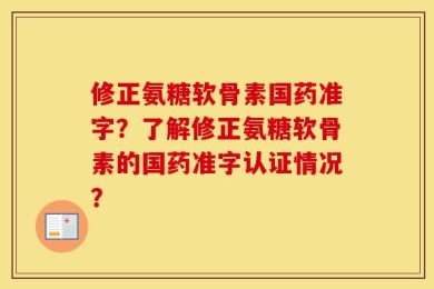 修正氨糖软骨素国药准字？了解修正氨糖软骨素的国药准字认证情况？