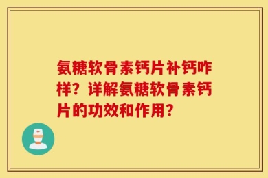 氨糖软骨素钙片补钙咋样？详解氨糖软骨素钙片的功效和作用？