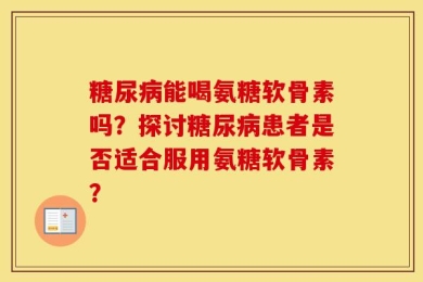糖尿病能喝氨糖软骨素吗？探讨糖尿病患者是否适合服用氨糖软骨素？