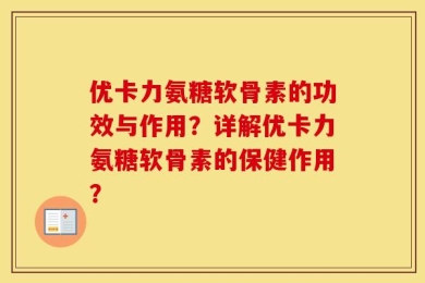 优卡力氨糖软骨素的功效与作用？详解优卡力氨糖软骨素的保健作用？