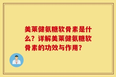 美莱健氨糖软骨素是什么？详解美莱健氨糖软骨素的功效与作用？
