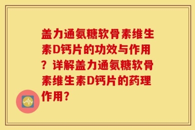 盖力通氨糖软骨素维生素D钙片的功效与作用？详解盖力通氨糖软骨素维生素D钙片的药理作用？