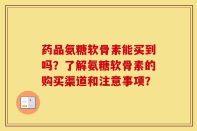 药品氨糖软骨素能买到吗？了解氨糖软骨素的购买渠道和注意事项？