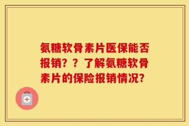 氨糖软骨素片医保能否报销？？了解氨糖软骨素片的保险报销情况？
