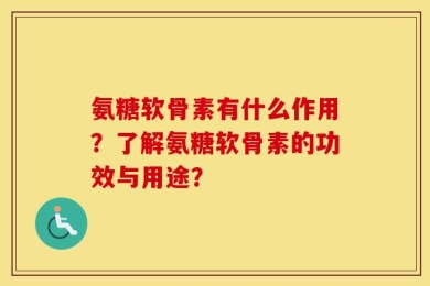 氨糖软骨素有什么作用？了解氨糖软骨素的功效与用途？