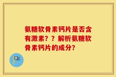 氨糖软骨素钙片是否含有激素？？解析氨糖软骨素钙片的成分？