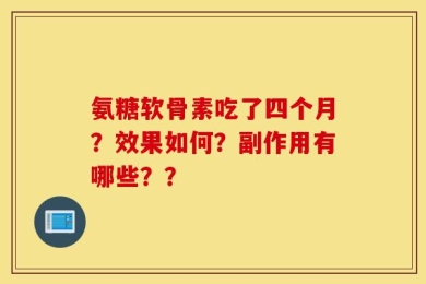 氨糖软骨素吃了四个月？效果如何？副作用有哪些？？