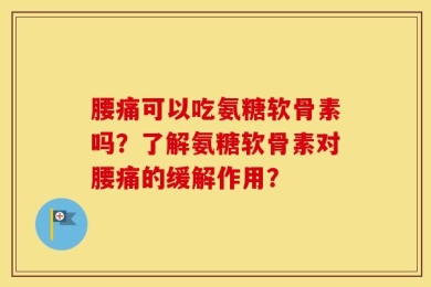 腰痛可以吃氨糖软骨素吗？了解氨糖软骨素对腰痛的缓解作用？
