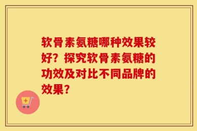 软骨素氨糖哪种效果较好？探究软骨素氨糖的功效及对比不同品牌的效果？
