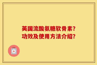 英国流酸氨糖软骨素？功效及使用方法介绍？
