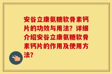 安谷立康氨糖软骨素钙片的功效与用法？详细介绍安谷立康氨糖软骨素钙片的作用及使用方法？