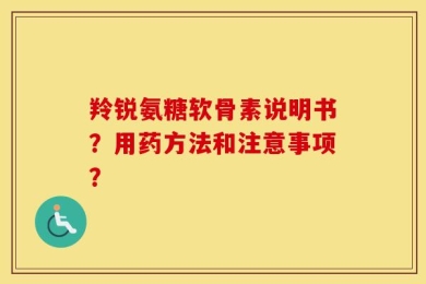羚锐氨糖软骨素说明书？用药方法和注意事项？