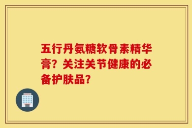 五行丹氨糖软骨素精华膏？关注关节健康的必备护肤品？