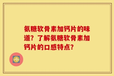 氨糖软骨素加钙片的味道？了解氨糖软骨素加钙片的口感特点？
