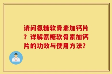 请问氨糖软骨素加钙片？详解氨糖软骨素加钙片的功效与使用方法？