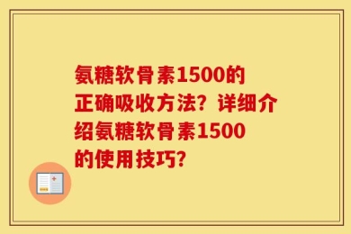 氨糖软骨素1500的正确吸收方法？详细介绍氨糖软骨素1500的使用技巧？