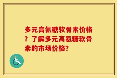 多元高氨糖软骨素价格？了解多元高氨糖软骨素的市场价格？