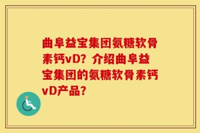 曲阜益宝集团氨糖软骨素钙vD？介绍曲阜益宝集团的氨糖软骨素钙vD产品？